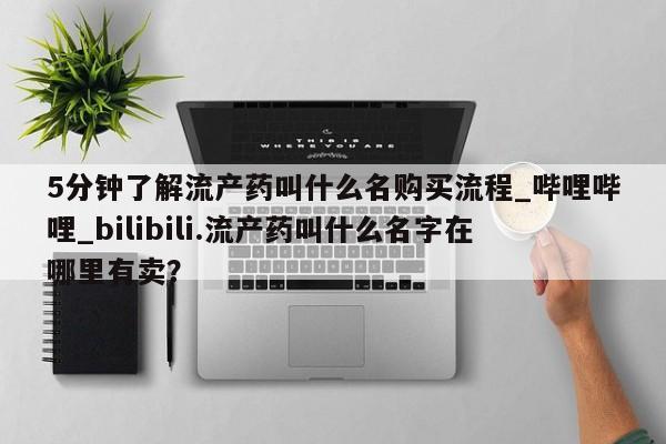 网上购买打胎药联系方式5分钟了解流产药叫什么名购买流程_哔哩哔哩_bilibili.流产药叫什么名字在哪里有卖？