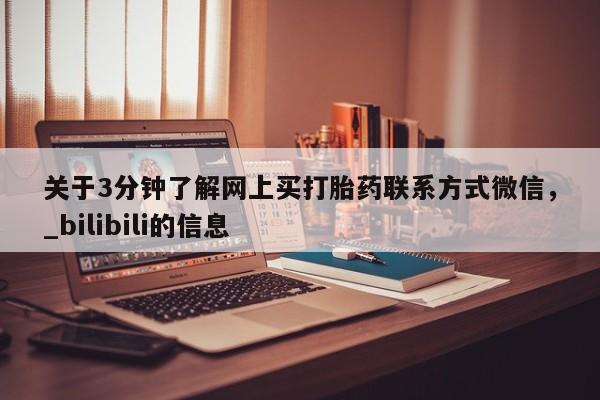 网上购买打胎药联系方式关于3分钟了解网上买打胎药联系方式微信，_bilibili的信息