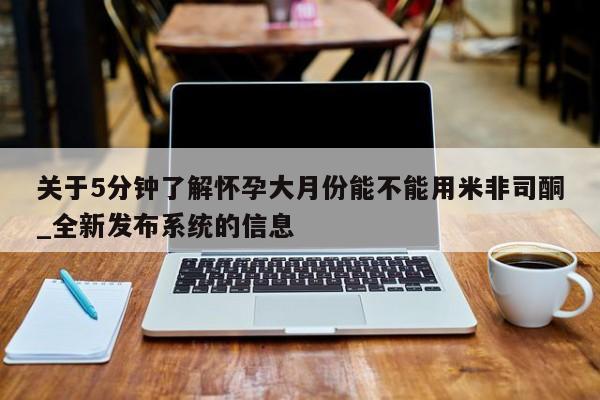 网上购买打胎药联系方式关于5分钟了解怀孕大月份能不能用米非司酮_全新发布系统的信息