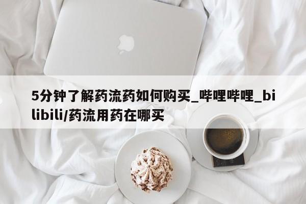 网上购买打胎药联系方式5分钟了解药流药如何购买_哔哩哔哩_bilibili/药流用药在哪买