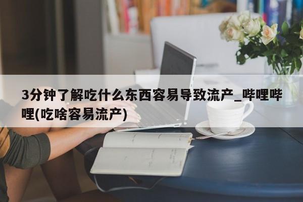 大月份流产药联系方式3分钟了解吃什么东西容易导致流产_哔哩哔哩(吃啥容易流产)