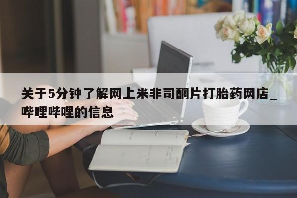 大月份流产药联系方式关于5分钟了解网上米非司酮片打胎药网店_哔哩哔哩的信息