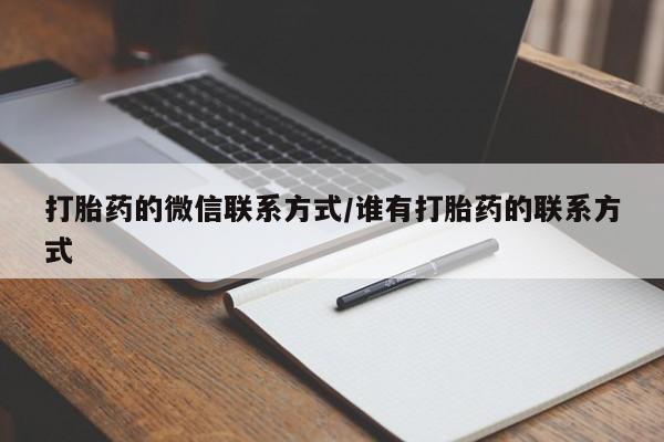 大月份流产药联系方式打胎药的微信联系方式/谁有打胎药的联系方式