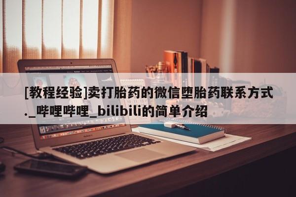 大月份流产药联系方式[教程经验]卖打胎药的微信堕胎药联系方式._哔哩哔哩_bilibili的简单介绍