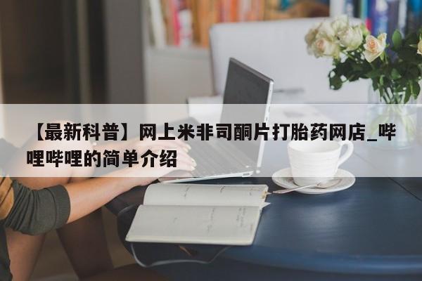 大月份流产药联系方式【最新科普】网上米非司酮片打胎药网店_哔哩哔哩的简单介绍