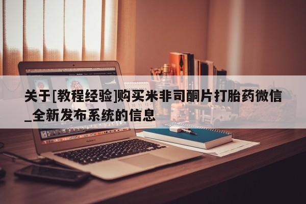 大月份流产药联系方式关于[教程经验]购买米非司酮片打胎药微信_全新发布系统的信息