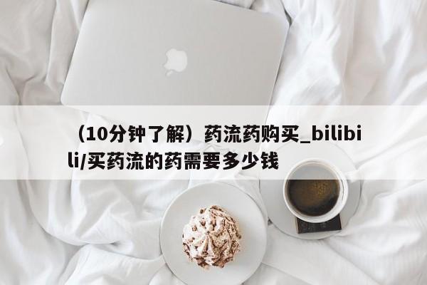 网上购买打胎药联系方式（10分钟了解）药流药购买_bilibili/买药流的药需要多少钱