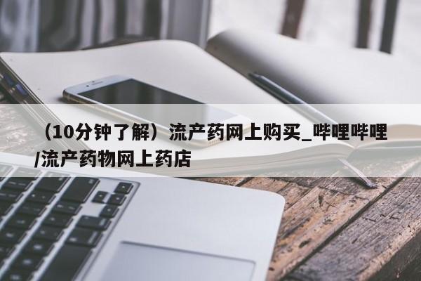 (10分钟了解)流产药网上购买_哔哩哔哩