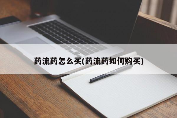 大月份流产药联系方式药流药怎么买(药流药如何购买)