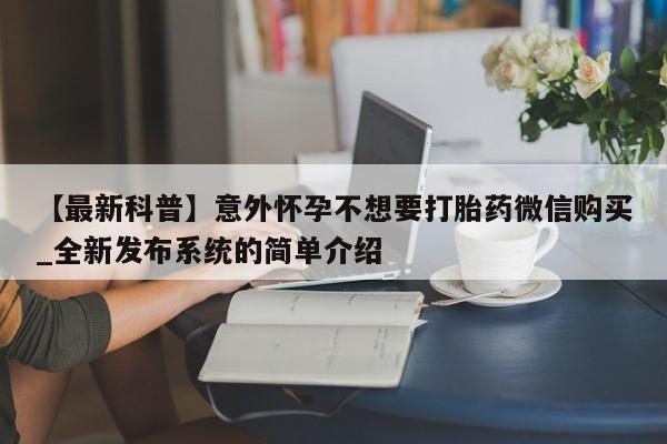 大月份流产药联系方式【最新科普】意外怀孕不想要打胎药微信购买_全新发布系统的简单介绍
