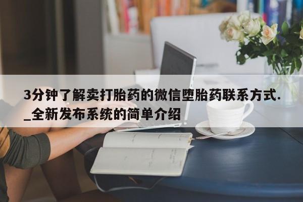 大月份流产药联系方式3分钟了解卖打胎药的微信堕胎药联系方式._全新发布系统的简单介绍