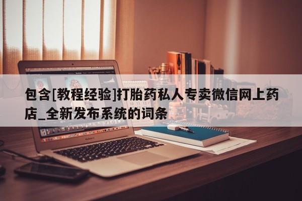 大月份流产药联系方式包含[教程经验]打胎药私人专卖微信网上药店_全新发布系统的词条