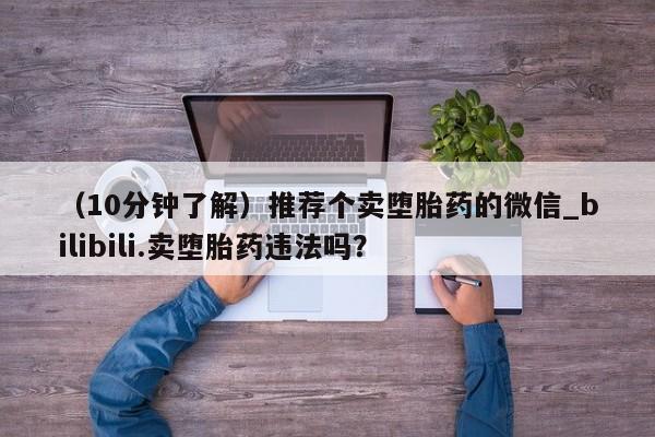 米非司酮片全国药店微信(10分钟了解)推荐个卖堕胎药的微信_bilibili.卖堕胎药违法吗?