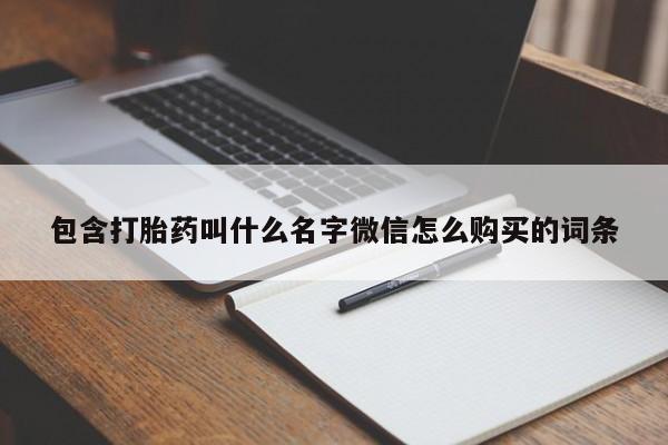 卖打胎药的医生微信号包含打胎药叫什么名字微信怎么购买的词条