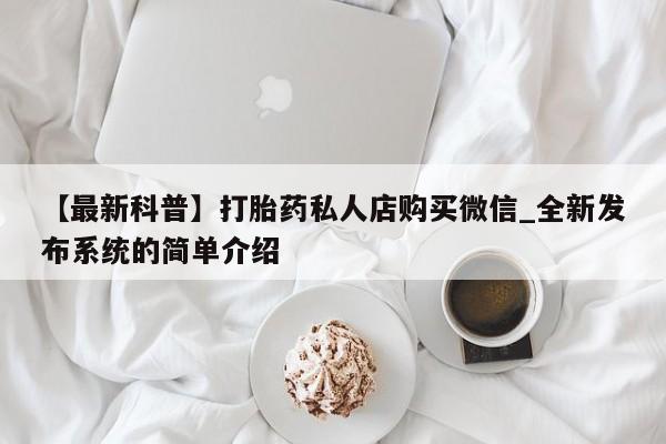 堕胎药在线购买【最新科普】打胎药私人店购买微信_全新发布系统的简单介绍