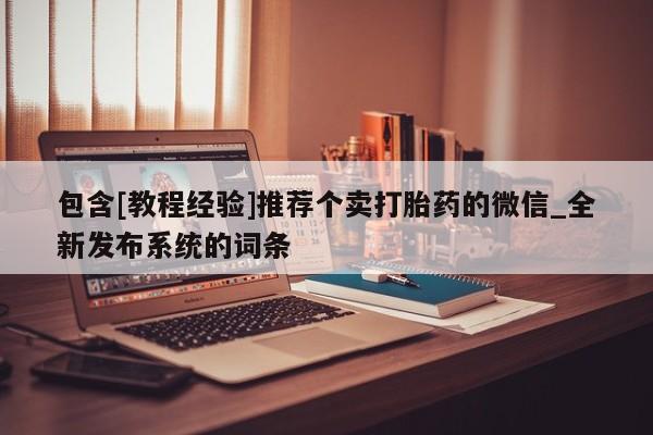 卖打胎药的医生微信号包含[教程经验]推荐个卖打胎药的微信_全新发布系统的词条