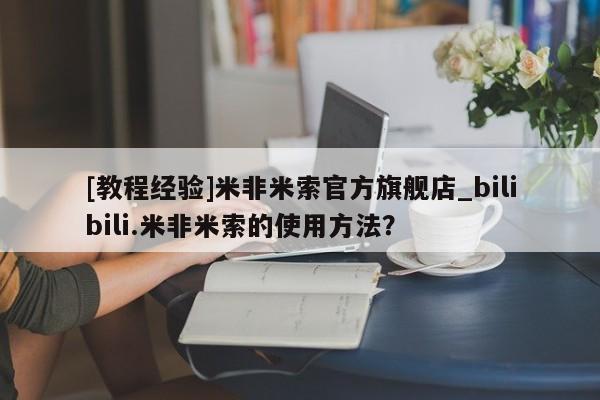 网上米非司酮在线下单微信[教程经验]米非米索官方旗舰店_bilibili.米非米索的使用方法？