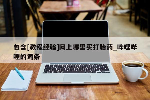 网上米非司酮在线下单微信包含[教程经验]网上哪里买打胎药_哔哩哔哩的词条