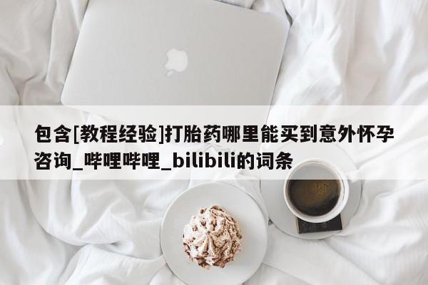 网上米非司酮在线下单微信包含[教程经验]打胎药哪里能买到意外怀孕咨询_哔哩哔哩_bilibili的词条