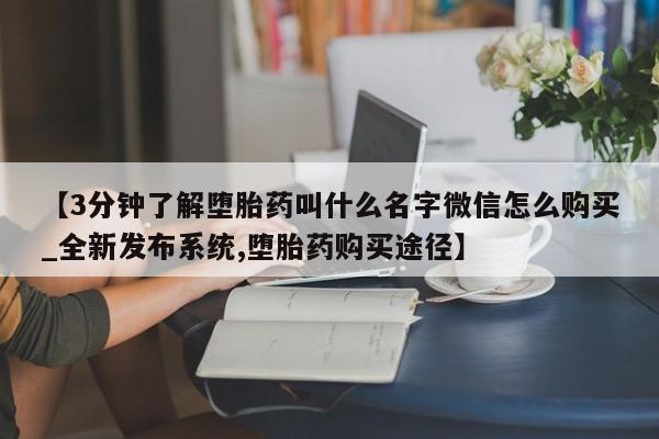 打胎药在哪里买得到【3分钟了解堕胎药叫什么名字微信怎么购买_全新发布系统,堕胎药购买途径】
