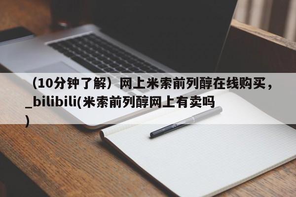 打胎药在哪里买得到（10分钟了解）网上米索前列醇在线购买，_bilibili(米索前列醇网上有卖吗)