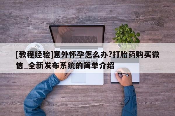 堕胎药网上可以购买吗[教程经验]意外怀孕怎么办?打胎药购买微信_全新发布系统的简单介绍