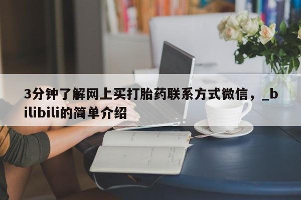 打胎药私人店购买微信3分钟了解网上买打胎药联系方式微信，_bilibili的简单介绍