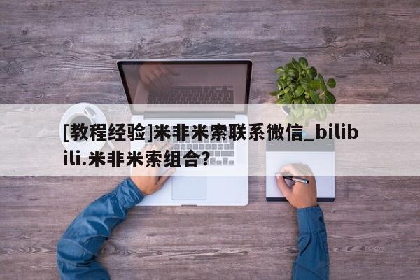 流产药叫什么名字微信怎么购买[教程经验]米非米索联系微信_bilibili.米非米索组合？