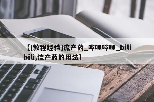 打胎药购买【[教程经验]流产药_哔哩哔哩_bilibili,流产药的用法】