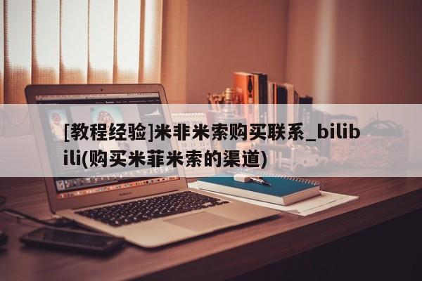 正品打胎药专卖微信[教程经验]米非米索购买联系_bilibili(购买米菲米索的渠道)