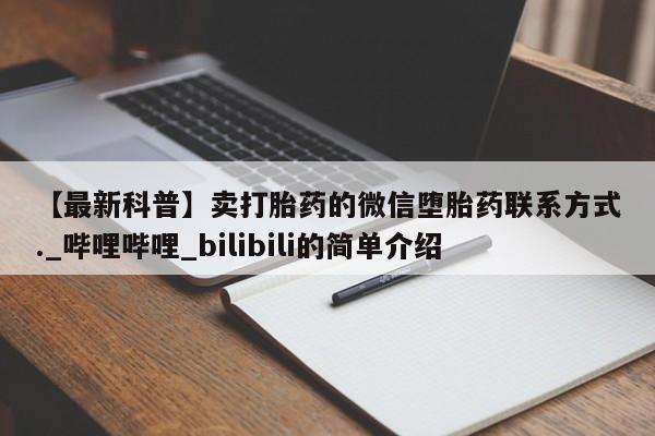 卖打胎药的医生微信号【最新科普】卖打胎药的微信堕胎药联系方式._哔哩哔哩_bilibili的简单介绍