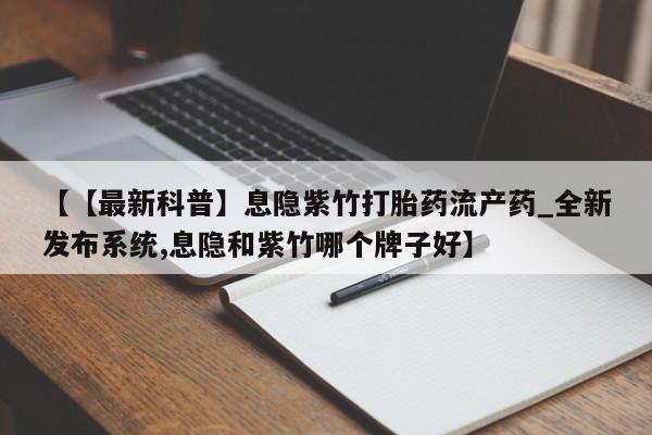 网上米索前列醇在线购买,【【最新科普】息隐紫竹打胎药流产药_全新发布系统,息隐和紫竹哪个牌子好】