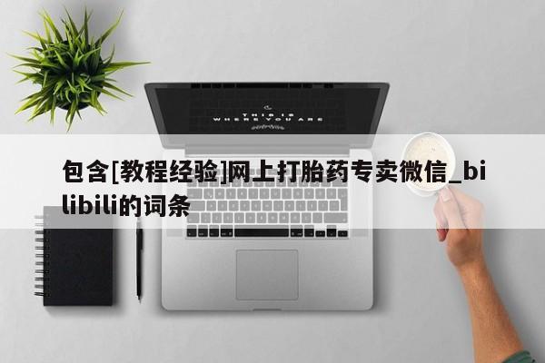 打胎药专卖微信包含[教程经验]网上打胎药专卖微信_bilibili的词条