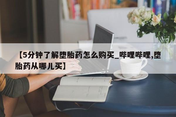 我想在网上买正品打胎药【5分钟了解堕胎药怎么购买_哔哩哔哩,堕胎药从哪儿买】