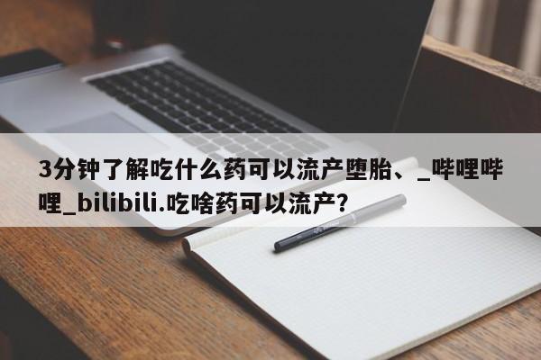 打胎药私人联系方式微信3分钟了解吃什么药可以流产堕胎、_哔哩哔哩_bilibili.吃啥药可以流产?