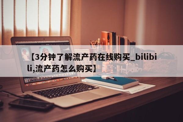 流产药怎么购买【3分钟了解流产药在线购买_bilibili,流产药怎么购买】