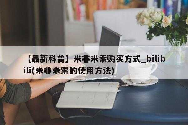 流产药怎么购买【最新科普】米非米索购买方式_bilibili(米非米索的使用方法)
