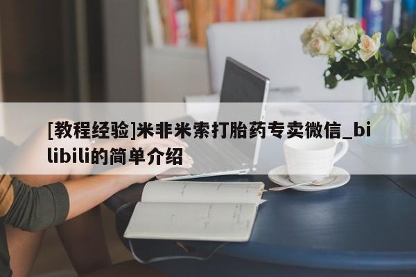 流产药怎么购买[教程经验]米非米索打胎药专卖微信_bilibili的简单介绍