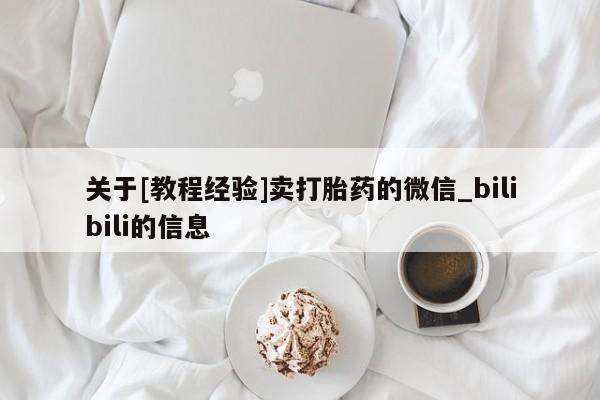 流产药怎么购买关于[教程经验]卖打胎药的微信_bilibili的信息