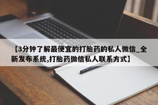 米非米索购买微信【3分钟了解最便宜的打胎药的私人微信_全新发布系统,打胎药微信私人联系方式】