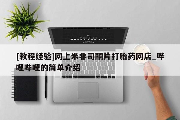 米非米索购买微信[教程经验]网上米非司酮片打胎药网店_哔哩哔哩的简单介绍