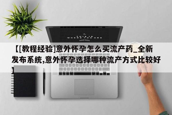 米非米索购买方式【[教程经验]意外怀孕怎么买流产药_全新发布系统,意外怀孕选择哪种流产方式比较好】