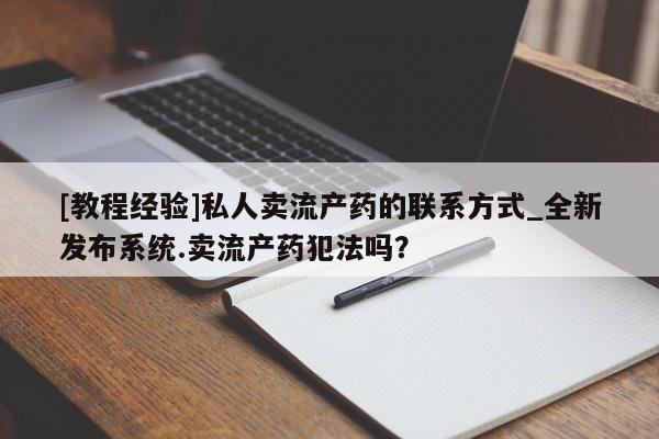 打胎药专卖微信卖流产药的微信[教程经验]私人卖流产药的联系方式_全新发布系统.卖流产药犯法吗？