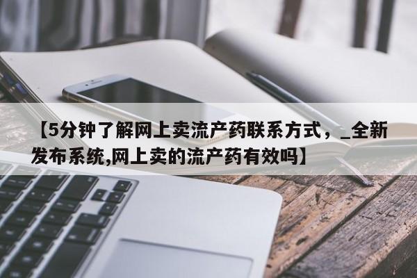 网上打胎药专门卖店【5分钟了解网上卖流产药联系方式，_全新发布系统,网上卖的流产药有效吗】