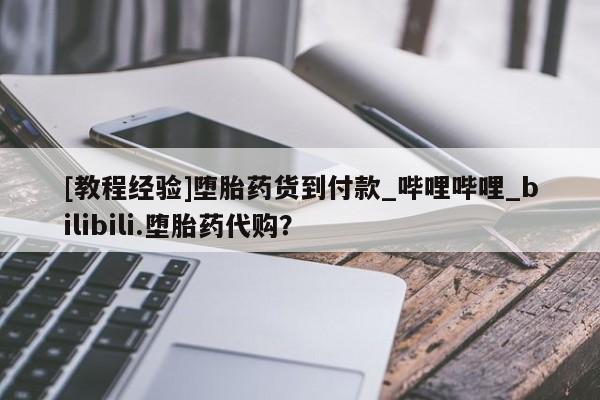 卖正品米非米索购买微信[教程经验]堕胎药货到付款_哔哩哔哩_bilibili.堕胎药代购？