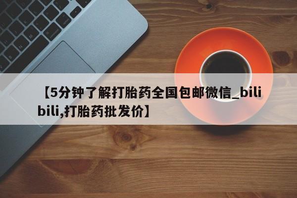 卖正品米非米索购买微信【5分钟了解打胎药全国包邮微信_bilibili,打胎药批发价】