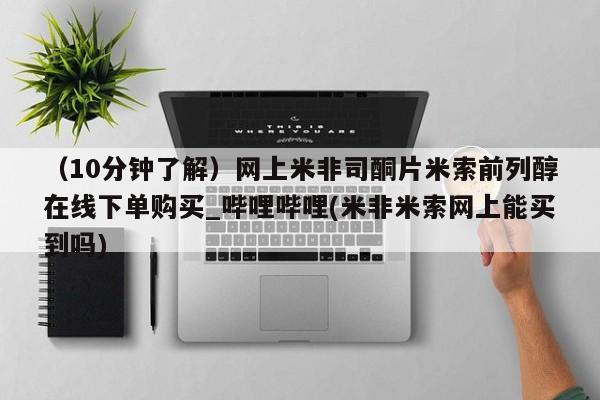 米非米索官方旗舰店(10分钟了解)网上米非司酮片米索前列醇在线下单购买_哔哩哔哩(米非米索网上能买到吗)