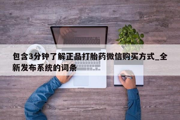 药流药购买包含3分钟了解正品打胎药微信购买方式_全新发布系统的词条