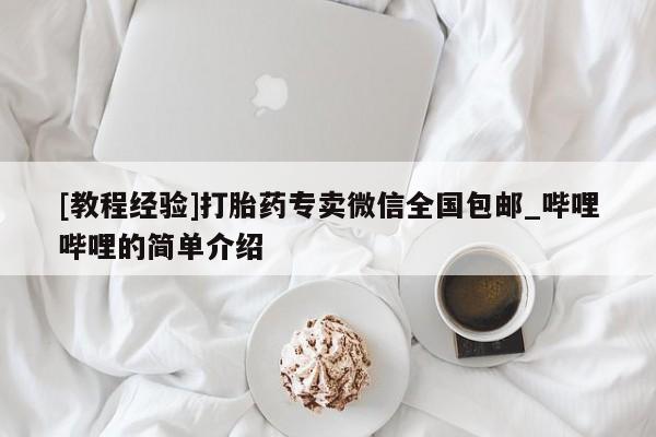 米非米索购买微信[教程经验]打胎药专卖微信全国包邮_哔哩哔哩的简单介绍
