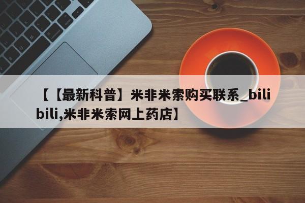 米非米索官方旗舰店【【最新科普】米非米索购买联系_bilibili,米非米索网上药店】